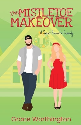 The Mistletoe Makeover: A Sweet Romantic Comedy by Worthington, Grace